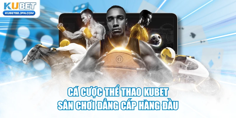 Cá Cược Thể Thao KUBET - Sân Chơi Đẳng Cấp Hàng Đầu