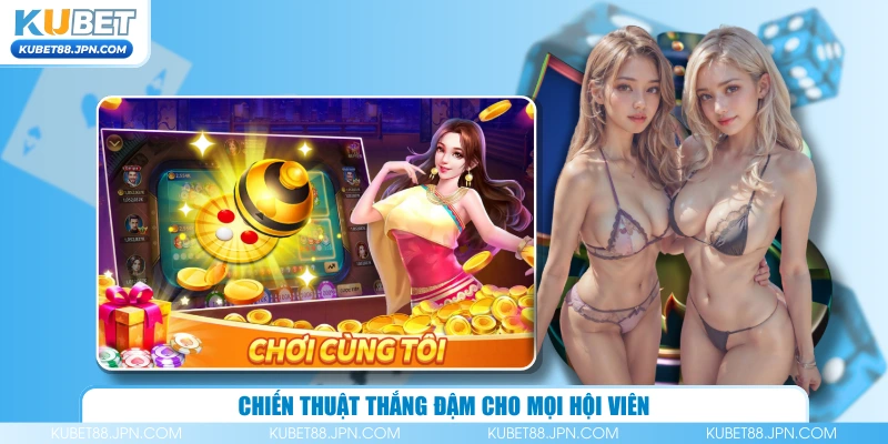 Chiến thuật thắng đậm cho mọi hội viên