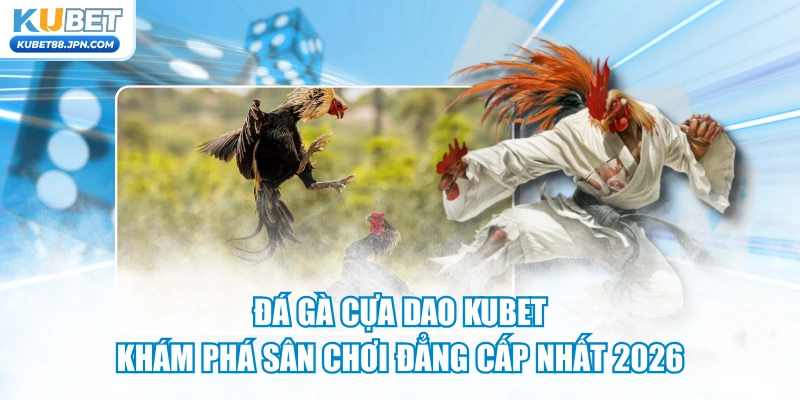 Đá Gà Cựa Dao KUBET - Khám Phá Sân Chơi Đẳng Cấp Nhất 2026