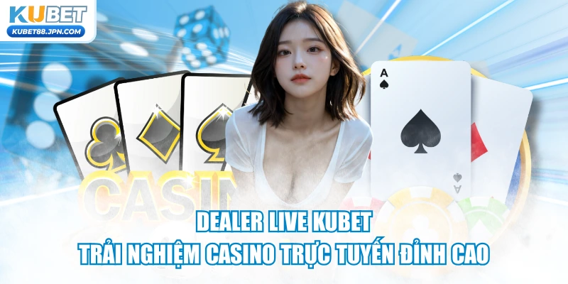 Dealer Live KUBET - Trải Nghiệm Casino Trực Tuyến Đỉnh Cao