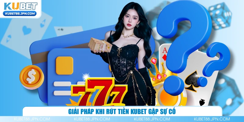 Giải pháp khi rút tiền KUBET gặp sự cố