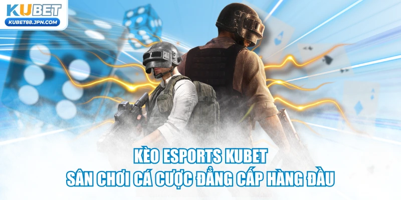 Kèo ESports KUBET - Sân Chơi Cá Cược Đẳng Cấp Hàng Đầu