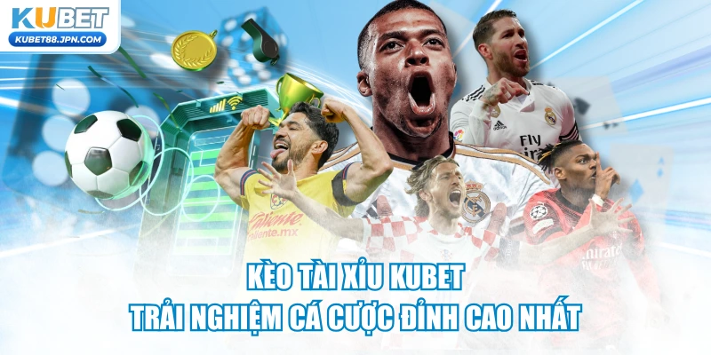 Kèo Tài Xỉu KUBET - Trải Nghiệm Cá Cược Đỉnh Cao Nhất