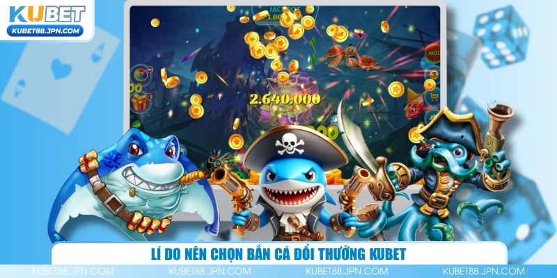 Lí do nên chọn bắn cá đổi thưởng KUBET