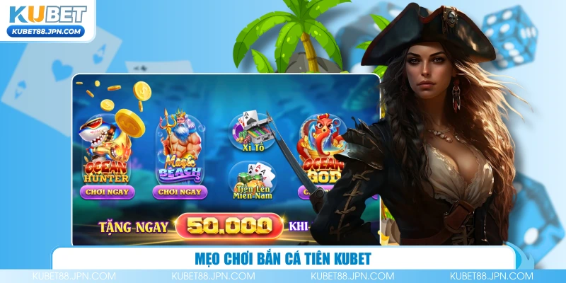 Mẹo chơi Bắn Cá Tiên KUBET