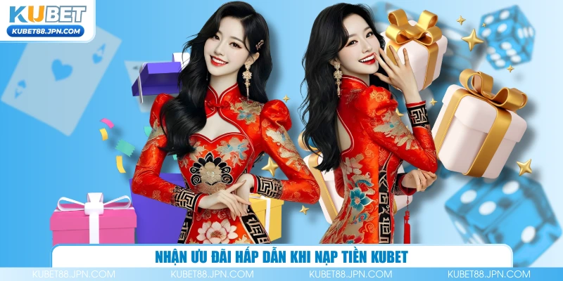 Nhận ưu đãi hấp dẫn khi nạp tiền KUBET