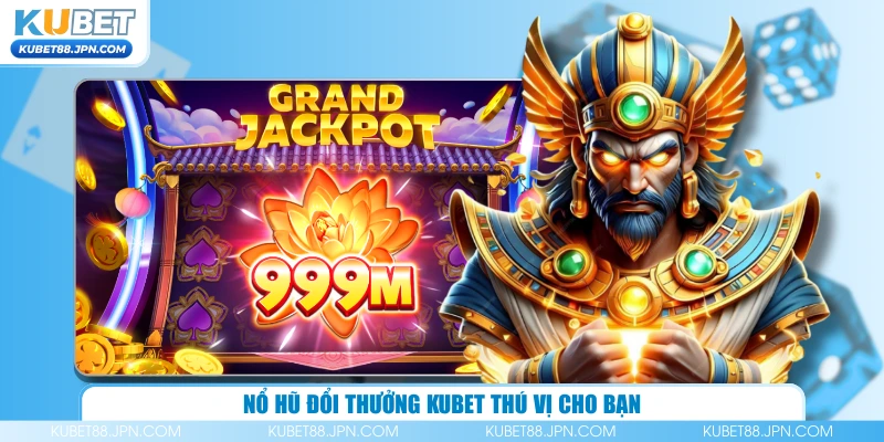  Nổ hũ đổi thưởng KUBET thú vị cho bạn
