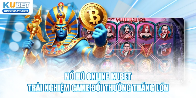 Nổ Hũ Online KUBET - Trải Nghiệm Game Đổi Thưởng Thắng Lớn