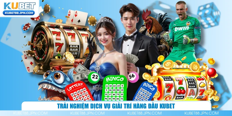 Trải nghiệm dịch vụ giải trí hàng đầu KUBET