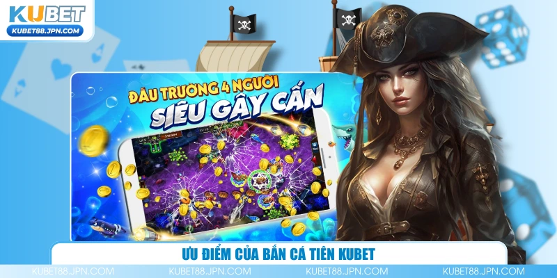 Ưu điểm của Bắn Cá Tiên KUBET